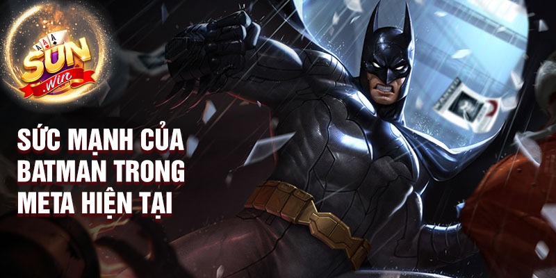 Sức mạnh của batman trong meta hiện tại