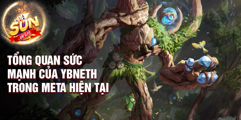 Tổng quan sức mạnh của ybneth trong meta hiện tại