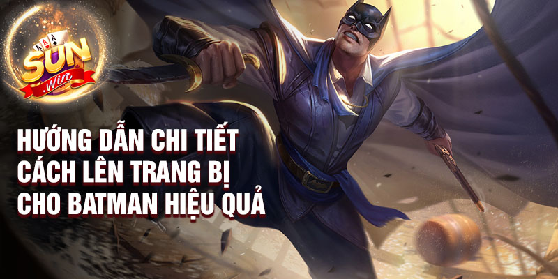 Hướng dẫn chi tiết cách lên trang bị cho Batman hiệu quả