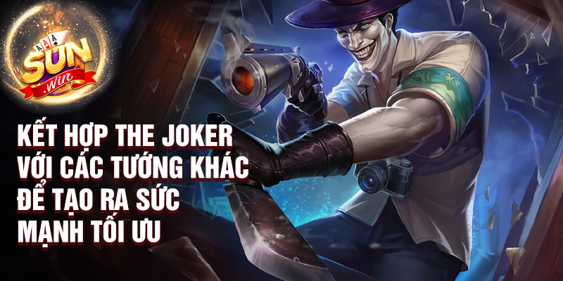 Kết hợp The Joker với các tướng khác để tạo ra sức mạnh tối ưu