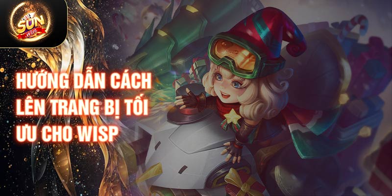 Hướng dẫn cách lên trang bị tối ưu cho Wisp