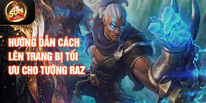 Hướng dẫn cách lên trang bị tối ưu cho tướng Raz